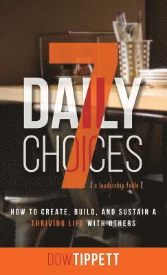 Dow R. Tippett, Dow R Tippett - 7 Daily Choices: How to Create, Build, And Sustain a Thriving Life Together, Inbunden