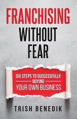 Trish Benedik - Franchising Without Fear: Six Steps to Successfully Buying Your Own Business, Häftad