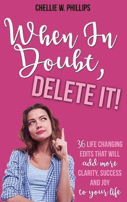 Chellie W. Phillips - When In Doubt, Delete It!: 36 Life Changing Edits That Will Add More Clarity, Success, and Joy to Your Life, Inbunden