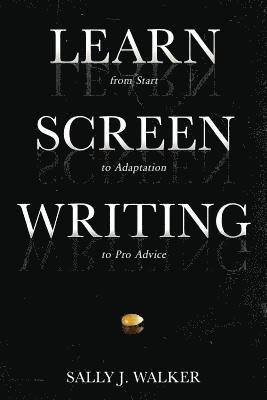 Sally J. Walker - Learn Screenwriting: From Start to Adaptation to Pro Advice, Häftad