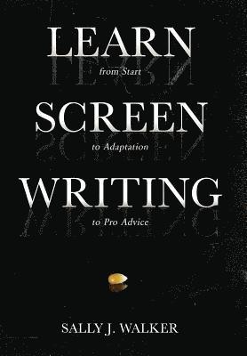 Sally J. Walker - Learn Screenwriting: From Start to Adaptation to Pro Advice, Inbunden
