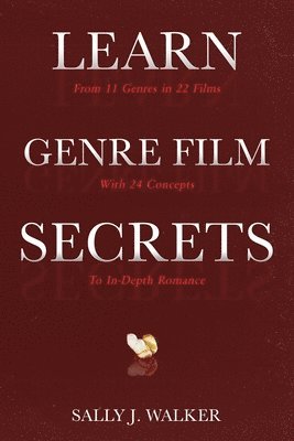 Sally J. Walker - Learn Genre Film Secrets: From 11 Genres in 22 Films with 24 Concepts to In-Depth Romance, Häftad