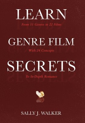 Sally J. Walker - Learn Genre Film Secrets: From 11 Genres in 22 Films with 24 Concepts to In-Depth Romance, Inbunden