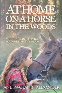 bokomslag At Home on a Horse in the Woods: A Journey into Living Your Ultimate Dream