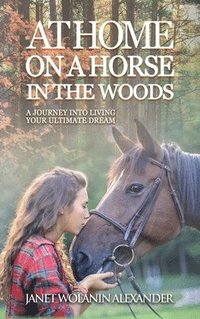 bokomslag At Home on a Horse in the Woods: A Journey into Living Your Ultimate Dream