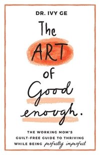 bokomslag The Art of Good Enough: The Working Mom's Guilt-Free Guide to Thriving While Being Perfectly Imperfect