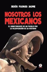 bokomslag Nosotros los mexicanos: El sometimiento de un pueblo por la falsificacion de su historia