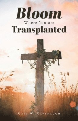Gail W Cavenaugh, Gail W. Cavenaugh - Bloom Where You Are Translanted, Häftad