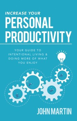 John Martin - Increase Your Personal Productivity: Your Guide to Intentional Living & Doing More of What You Enjoy, Häftad