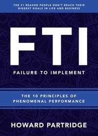 bokomslag F.T.I. Failure to Implement: The 10 Principles of Phenomenal Performance