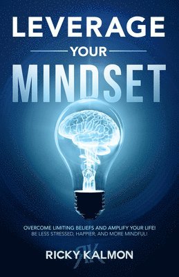 bokomslag Leverage Your Mindset: Overcome Limiting Beliefs and Amplify Your Life!: Be Less Stressed, Be Happier, and Be More Mindful