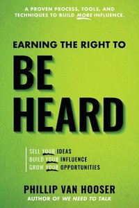 bokomslag Earning the Right to Be Heard: Sell Your Ideas, Build Your Influence, Grow Your Opportunities
