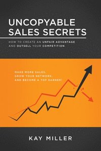 bokomslag Uncopyable Sales Secrets: How to Create an Unfair Advantage and Outsell Your Competition