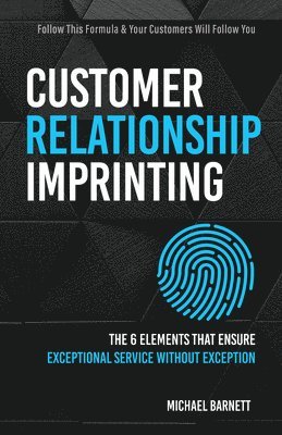 Customer Relationship Imprinting: The Six Elements That Ensure Exceptional Service Without Exception 1