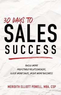 bokomslag 30 Days to Sales Success: Build More Profitable Relationships, Close More Sales, Drive More Business