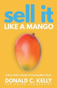 bokomslag Sell It Like a Mango: A New Seller's Guide to Closing More Deals