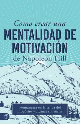 bokomslag Cómo Crear Una Mentalidad de Motivación de Napoleon Hill (Napoleon Hill's How to Create a Motivated Mindset): Permanezca En La Senda del Propósito Y A