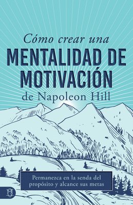 Cómo Crear Una Mentalidad de Motivación de Napoleon Hill (Napoleon Hill's How to Create a Motivated Mindset): Permanezca En La Senda del Propósito Y A 1