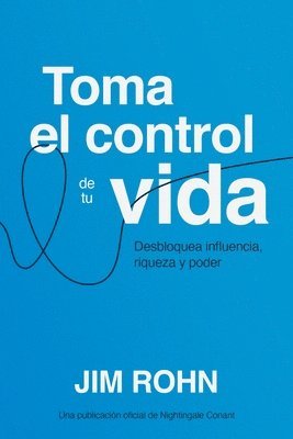 Toma El Control de Tu Vida (Take Charge of Your Life): Desbloquea Influencia, Riqueza Y Poder (Unlocking Influence, Wealth and Power) 1