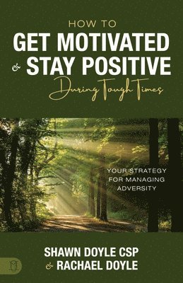 How to Get Motivated and Stay Positive During Tough Times: Your Strategy for Managing Adversity