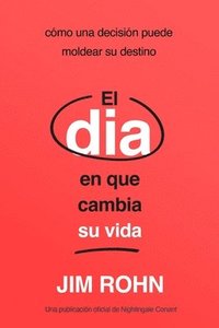 bokomslag El Día En Que Cambia Su Vida (the Day That Turns Your Life Around): Cómo Una Decisión Puede Moldear Su Destino