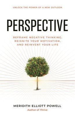 Perspective: Reframe Negative Thinking, Reignite Your Motivation, and Reinvent Your Life 1