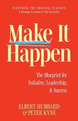 Elbert Hubbard, Peter B. Kyne, Peter B Kyne - Make It Happen: The Blueprint for Initiative, Leadership, and Success, Häftad