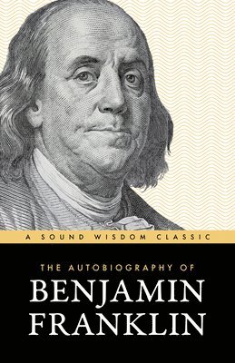 Benjamin Franklin - The Autobiography of Benjamin Franklin: The Classic Edition: Timeless Lessons on Virtue, Wealth, and Success from a Founding Father, Häftad