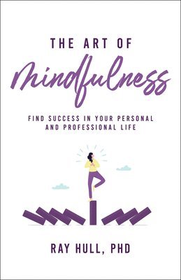 Ray Hull Phd, Ray Hull - The Art of Mindfulness in Your Personal and Professional Life: 20 Practical Lessons to Boost Confidence, Communication, and Career Success, Häftad