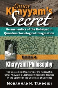 bokomslag Omar Khayyam's Secret: Hermeneutics of the Robaiyat in Quantum Sociological Imagination: Book 4: Khayyami Philosophy: The Ontological Structu