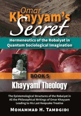 bokomslag Omar Khayyam's Secret: Hermeneutics of the Robaiyat in Quantum Sociological Imagination: Book 5: Khayyami Theology: The Epistemological Struc