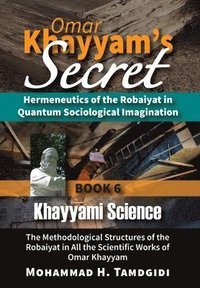 bokomslag Omar Khayyam's Secret: Hermeneutics of the Robaiyat in Quantum Sociological Imagination: Book 6: Khayyami Science: The Methodological Structu