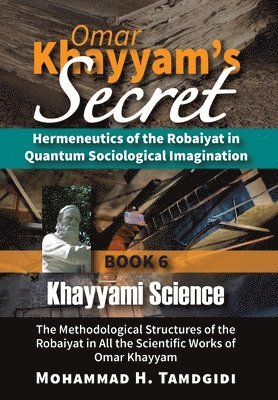 bokomslag Omar Khayyam's Secret: Hermeneutics of the Robaiyat in Quantum Sociological Imagination: Book 6: Khayyami Science: The Methodological Structu