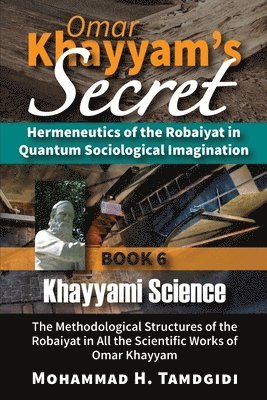 bokomslag Omar Khayyam's Secret: Hermeneutics of the Robaiyat in Quantum Sociological Imagination: Book 6: Khayyami Science: The Methodological Structu