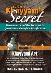 bokomslag Omar Khayyam's Secret: Hermeneutics of the Robaiyat in Quantum Sociological Imagination: Book 7: Khayyami Art: The Art of Poetic Secrecy for