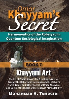 Omar Khayyam's Secret: Hermeneutics of the Robaiyat in Quantum Sociological Imagination: Book 7: Khayyami Art: The Art of Poetic Secrecy for 1