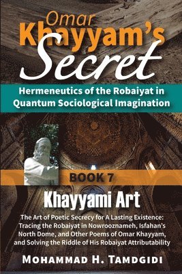 Omar Khayyam's Secret: Hermeneutics of the Robaiyat in Quantum Sociological Imagination: Book 7: Khayyami Art: The Art of Poetic Secrecy for 1