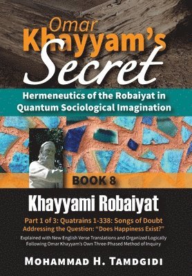 bokomslag Omar Khayyam's Secret: Hermeneutics of the Robaiyat in Quantum Sociological Imagination: Book 8: Khayyami Robaiyat: Part 1 of 3: Quatrains 1-