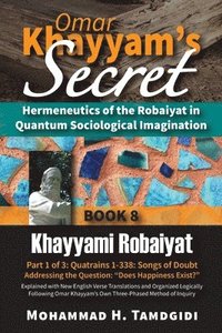 bokomslag Omar Khayyam's Secret: Hermeneutics of the Robaiyat in Quantum Sociological Imagination: Book 8: Khayyami Robaiyat: Part 1 of 3: Quatrains 1-