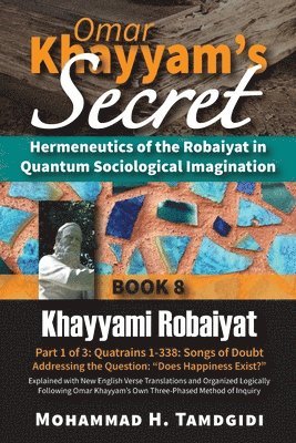 bokomslag Omar Khayyam's Secret: Hermeneutics of the Robaiyat in Quantum Sociological Imagination: Book 8: Khayyami Robaiyat: Part 1 of 3: Quatrains 1-