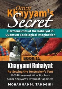 bokomslag Omar Khayyam's Secret: Hermeneutics of the Robaiyat in Quantum Sociological Imagination: Book 11: Khayyami Robaiyat: Re-Sewing the Tentmaker's Tent: 1