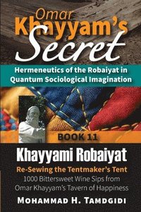 bokomslag Omar Khayyam's Secret: Hermeneutics of the Robaiyat in Quantum Sociological Imagination: Book 11: Khayyami Robaiyat: Re-Sewing the Tentmaker's Tent: 1