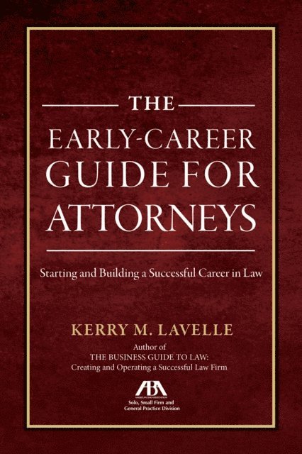 The Early-Career Guide for Attorneys: Starting and Building a Successful Career in Law 1