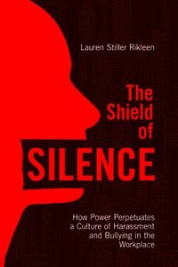 bokomslag The Shield of Silence: How Power Perpetuates a Culture of Harassment and Bullying in the Workplace