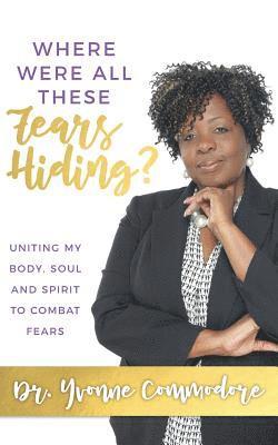 bokomslag Where Were All These Fears Hiding?: Uniting my Body, Soul and Spirit to Combat Fears