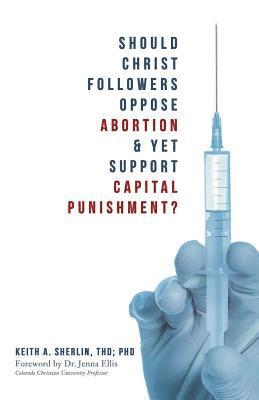 Keith a. Sherlin Thd P. - Should Christ Followers Oppose Abortion & Yet Support Capital Punishment?, Häftad