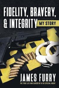 bokomslag Fidelity, Bravery, & Integrity: My Story: The True Life and Career of a FBI Special Agent