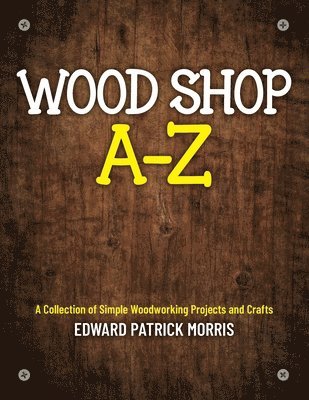 Edward Patrick Patrick Morris - Wood Shop A - Z, Häftad