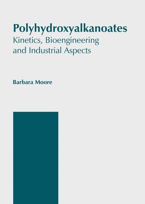Barbara Moore - Polyhydroxyalkanoates: Kinetics, Bioengineering and Industrial Aspects, Inbunden