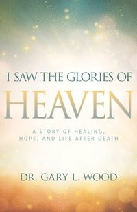 bokomslag I Saw the Glories of Heaven: A Story of Healing, Hope, and Life After Death